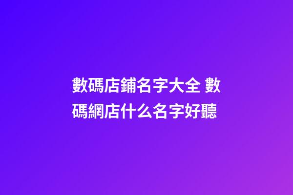 數碼店鋪名字大全 數碼網店什么名字好聽